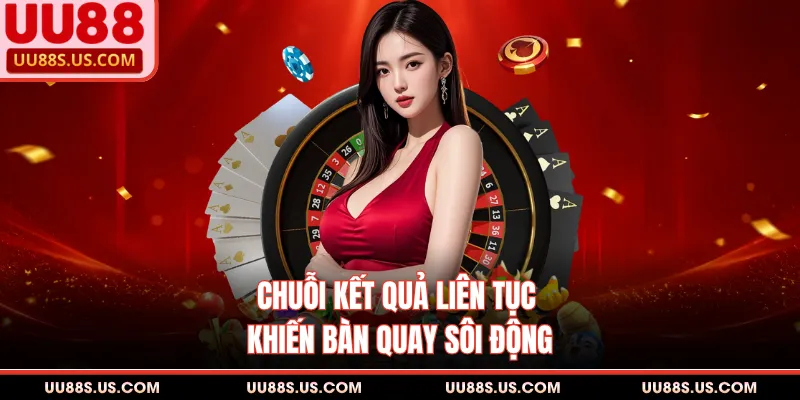 Chuỗi kết quả liên tục khiến bàn quay sôi động
