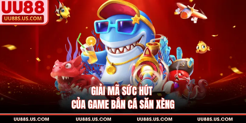 Giải mã sức hút của game bắn cá săn xèng
