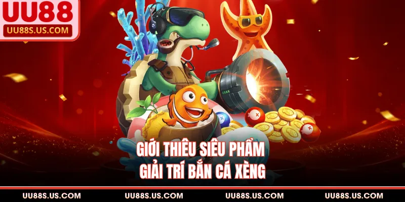 Giới thiêu siêu phẩm giải trí bắn cá xèng