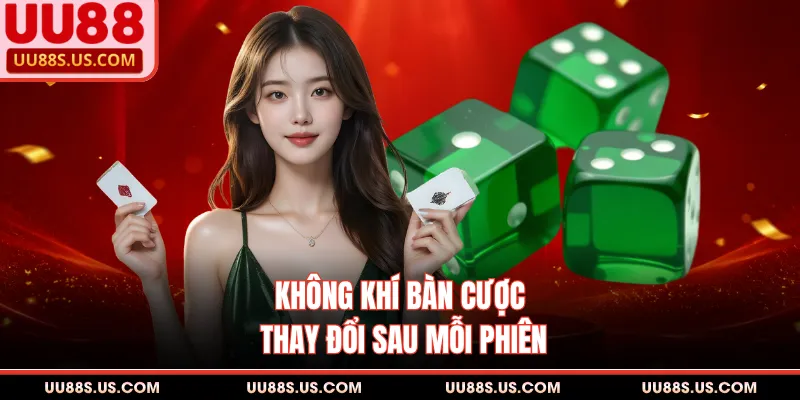 Không khí bàn cược thay đổi sau mỗi phiên