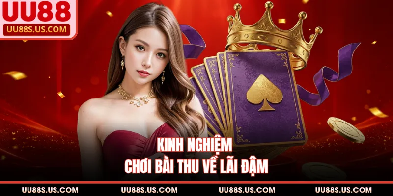 Kinh nghiệm chơi bài thu về lãi đậm