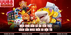 Mẹo Chơi Bắn Cá Ăn Tiền Thật - Cách Săn Boss Biển Xu Bộn Túi