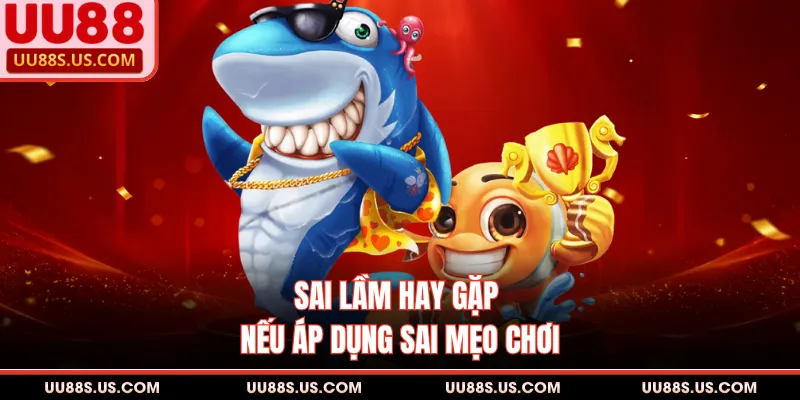 Sai lầm hay gặp nếu áp dụng sai mẹo chơi