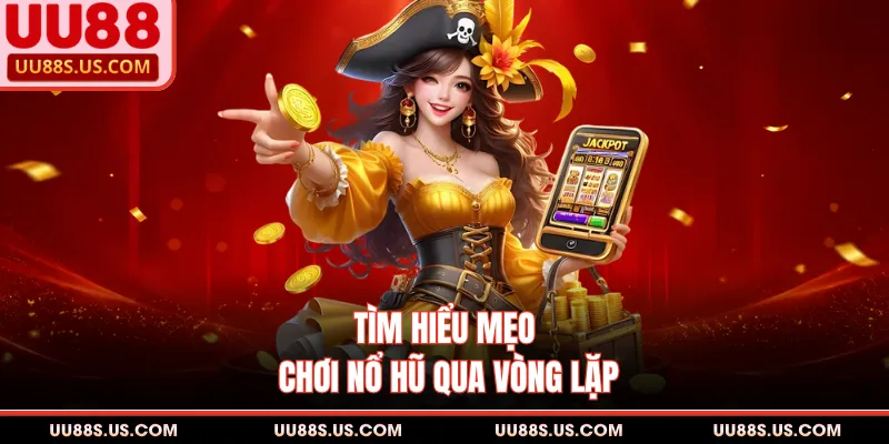 Tìm hiểu mẹo chơi nổ hũ qua vòng lặp