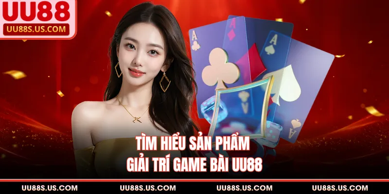 Tìm hiểu sản phẩm giải trí game bài UU88