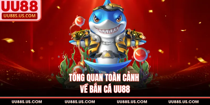 Tổng quan toàn cảnh về bắn cá UU88